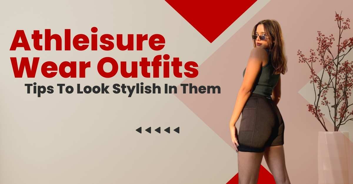 Athleisure Wear Outfits: Tips To Look Stylish In Them