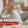 Top Self Care Habits To Manage Stress And Find Refuge In