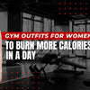 Gym Outfits for Women to Burn More Calories in a Day